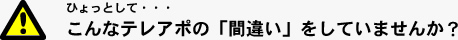 ひょっとして・・・こんなテレアポの「間違い」をしていませんか？