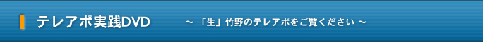 テレアポ実践DVD ～ 「生」竹野のテレアポをご覧ください ～