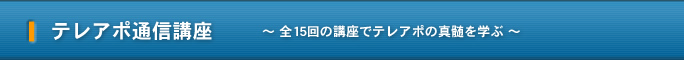 テレアポ通信講座 ～ 全15回の講座でテレアポの真髄を学ぶ ～