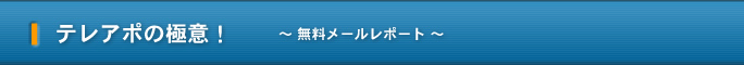 テレアポの極意！ ～ 無料メールレポート ～