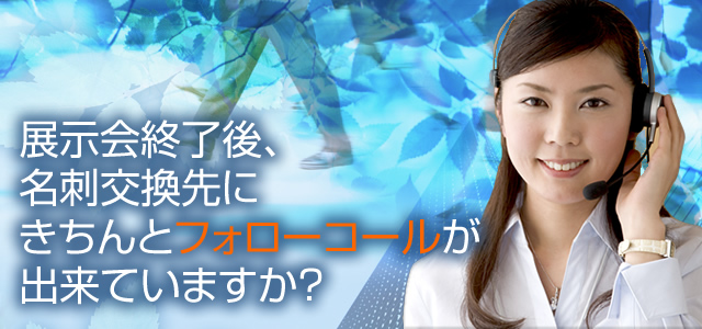 展示会終了後、名刺交換先にきちんとフォローコールが出来ていますか？