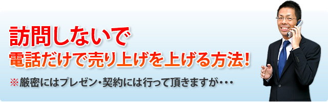 訪問しないで電話だけで売り上げを上げる方法！厳密にはプレゼン・契約には行って頂きますが・・・